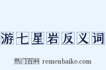 游七星岩反义词是什么意思的图片